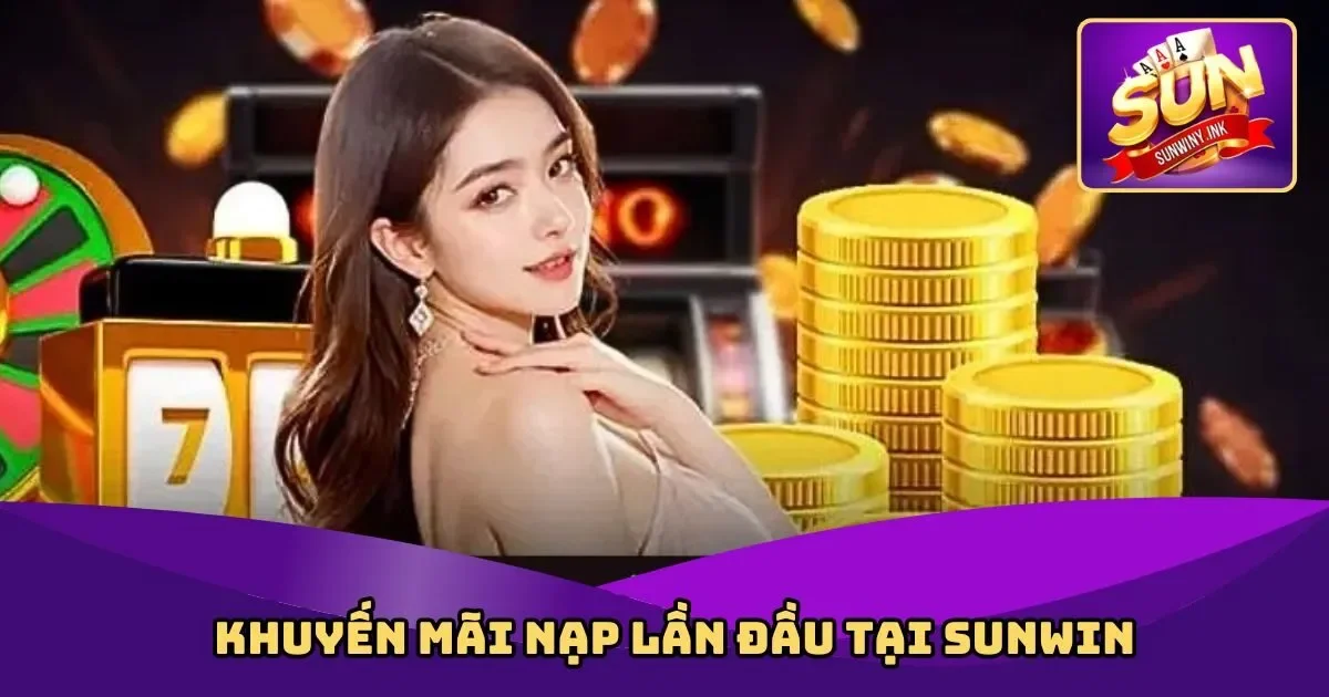 Khuyến Mãi Nạp Lần Đầu – Ưu Đãi Hấp Dẫn Tại Sunwin